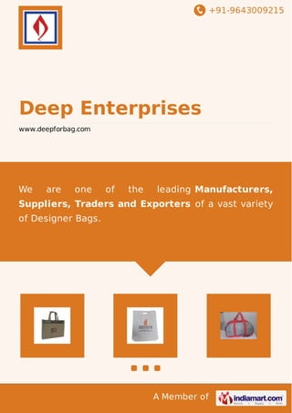 +91-9643009215 
Deep Enterprises 
www.deepforbag.com 
We are one of the leading Manufacturers, 
Suppliers, Traders and Exporters of a vast variety 
of Designer Bags. 
A Member of 
 