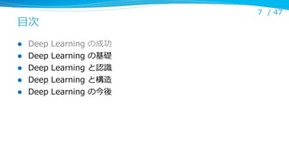 ⽬目次
l 
l 
l 
l 
l 

Deep  Learning  の成功
Deep  Learning  の基礎
Deep  Learning  と認識識
Deep  Learning  と構造
Deep  Learning  の今後

7 /  47

 