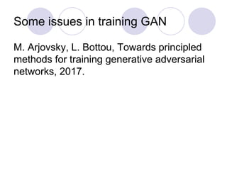 Some issues in training GAN
M. Arjovsky, L. Bottou, Towards principled
methods for training generative adversarial
networks, 2017.
 