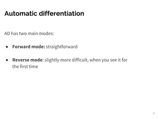 Automatic differentiation
AD has two main modes:
● Forward mode: straightforward
● Reverse mode: slightly more difficult, when you see it for
the first time
31
 