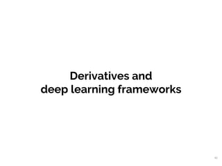 Derivatives and
deep learning frameworks
42
 