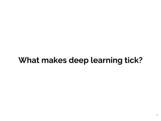 What makes deep learning tick?
8
 