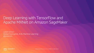 © 2019, Amazon Web Services, Inc. or its affiliates. All rights reserved.S U M M I T
Deep Learning with TensorFlow and
Apache MXNet on Amazon SageMaker
Julien Simon
Global Evangelist, AI & Machine Learning
@julsimon
 