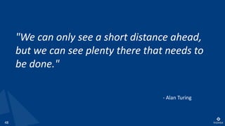 48
"We can only see a short distance ahead,
but we can see plenty there that needs to
be done."
- Alan Turing
 
