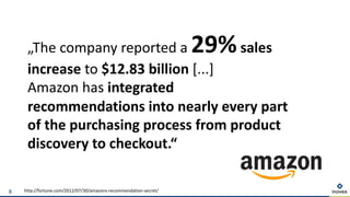 http://fortune.com/2012/07/30/amazons-recommendation-secret/8
„The company reported a 29%sales
increase to $12.83 billion [...]
Amazon has integrated
recommendations into nearly every part
of the purchasing process from product
discovery to checkout.“
 