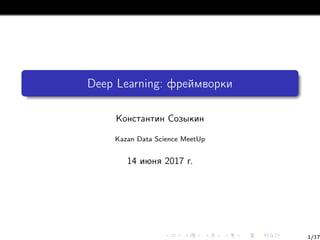 Deep Learning: фреймворки
Константин Созыкин
Kazan Data Science MeetUp
14 июня 2017 г.
1/17
 