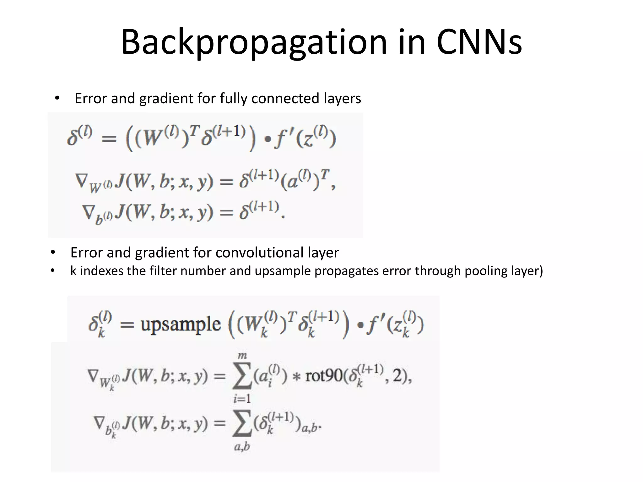 Backpropagation in CNNs
• Error and gradient for fully connected layers
• Error and gradient for convolutional layer
• k indexes the filter number and upsample propagates error through pooling layer)
 