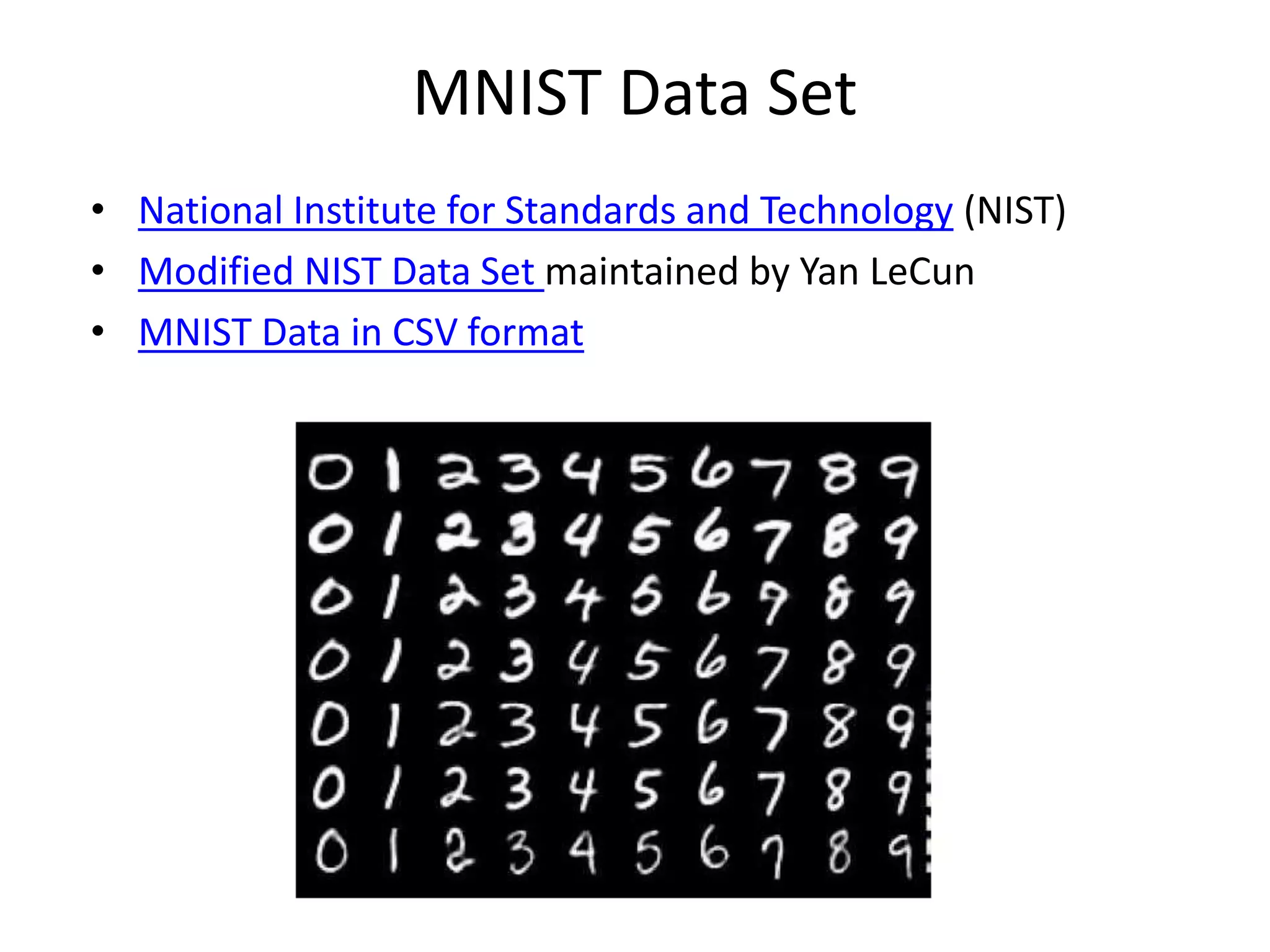 MNIST Data Set
• National Institute for Standards and Technology (NIST)
• Modified NIST Data Set maintained by Yan LeCun
• MNIST Data in CSV format
 