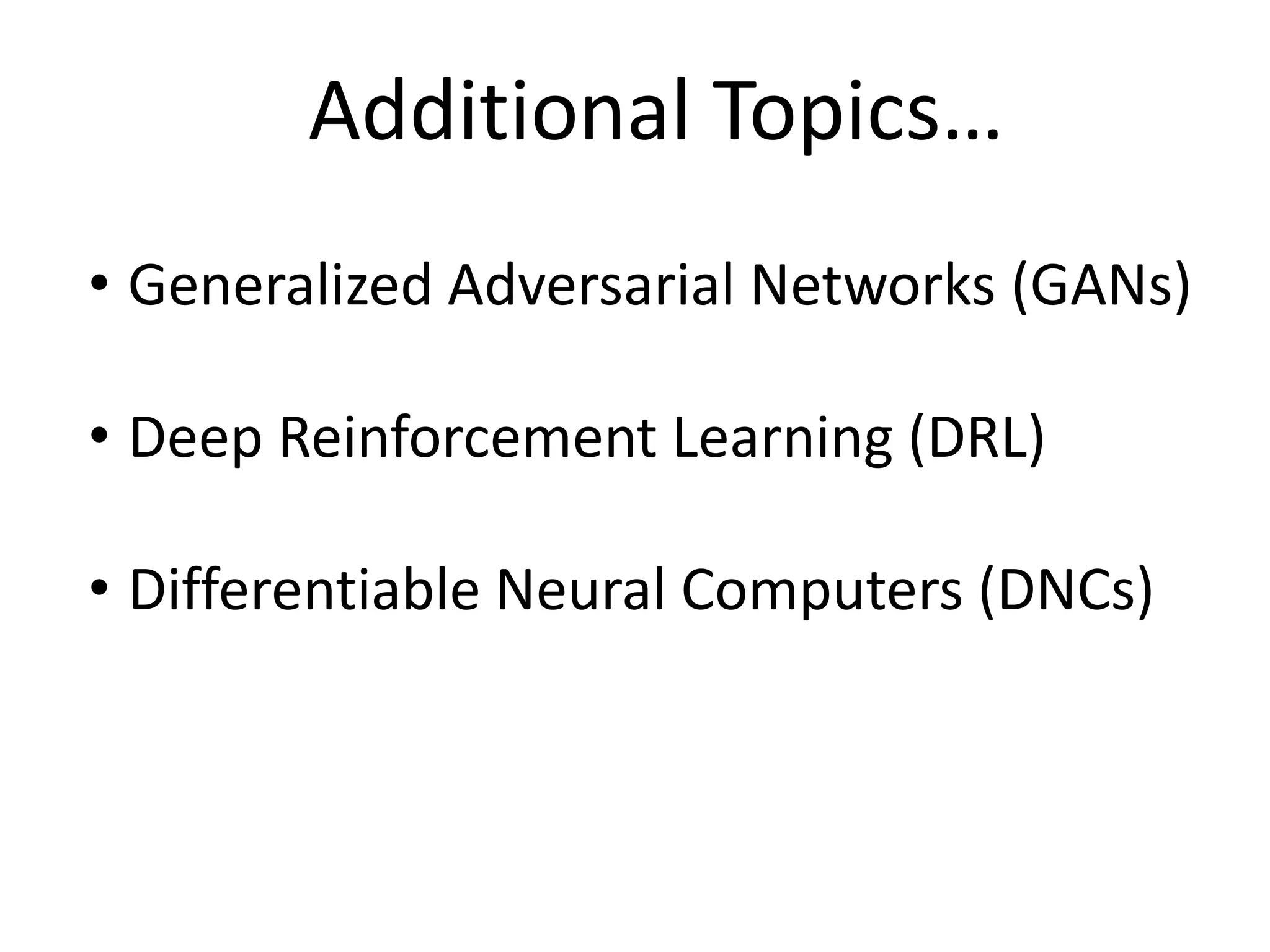 Additional Topics…
• Generalized Adversarial Networks (GANs)
• Deep Reinforcement Learning (DRL)
• Differentiable Neural Computers (DNCs)
 
