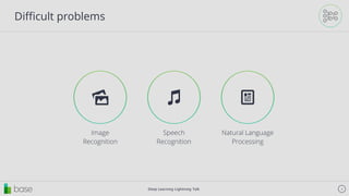 Deep Learning Lightning Talk 4
Diﬃcult problems
Image
Recognition
"
Speech
Recognition
♫
Natural Language
Processing
$
 