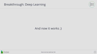 Deep Learning Lightning Talk 5
Breakthrough: Deep Learning
And now it works ;)
 