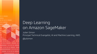 Deep Learning
on Amazon SageMaker
Julien Simon
Principal Technical Evangelist, AI and Machine Learning, AWS
@julsimon
 