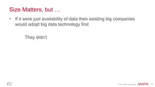 © 2016 MapR Technologies 10
Size Matters, but …
• If it were just availability of data then existing big companies
would adopt big data technology first
They didn’t
 