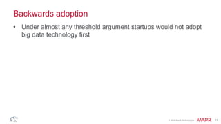 © 2016 MapR Technologies 13
Backwards adoption
• Under almost any threshold argument startups would not adopt
big data technology first
 