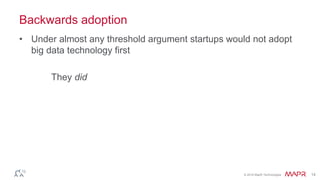 © 2016 MapR Technologies 14
Backwards adoption
• Under almost any threshold argument startups would not adopt
big data technology first
They did
 