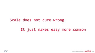© 2016 MapR Technologies 43
Scale does not cure wrong
It just makes easy more common
 