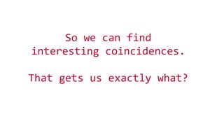 © 2016 MapR Technologies 48
So we can find
interesting coincidences.
That gets us exactly what?
 