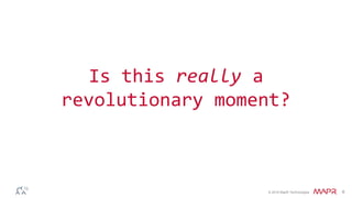 © 2016 MapR Technologies 6
Is this really a
revolutionary moment?
 
