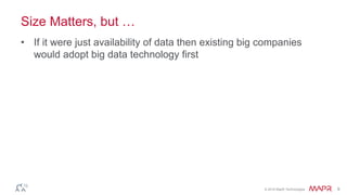 © 2016 MapR Technologies 9
Size Matters, but …
• If it were just availability of data then existing big companies
would adopt big data technology first
 