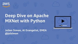 Deep Dive on Apache
MXNet with Python
Julien Simon, AI Evangelist, EMEA
@julsimon
 