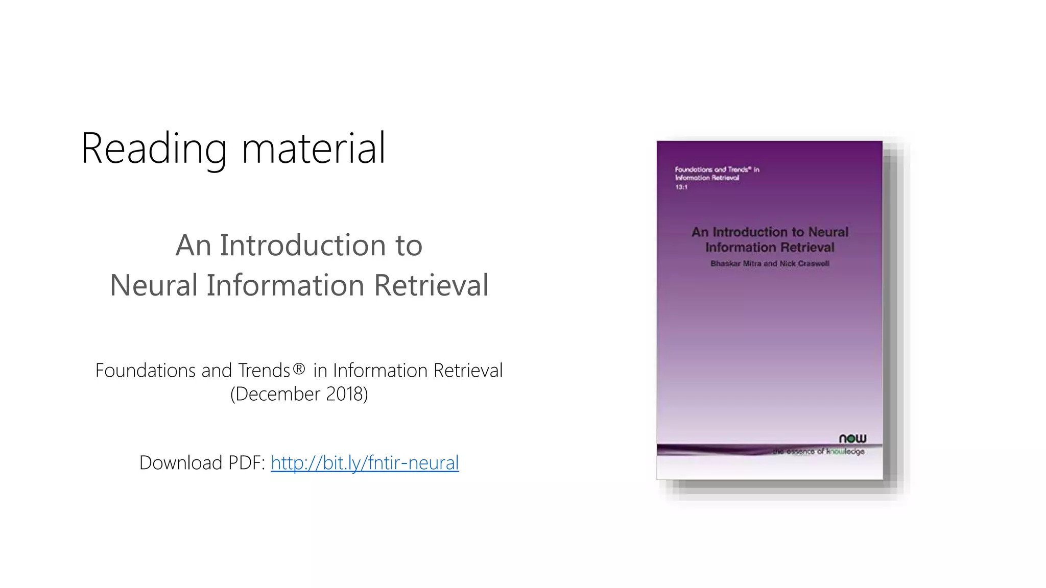 Reading material
An Introduction to
Neural Information Retrieval
Foundations and Trends® in Information Retrieval
(December 2018)
Download PDF: http://bit.ly/fntir-neural
 