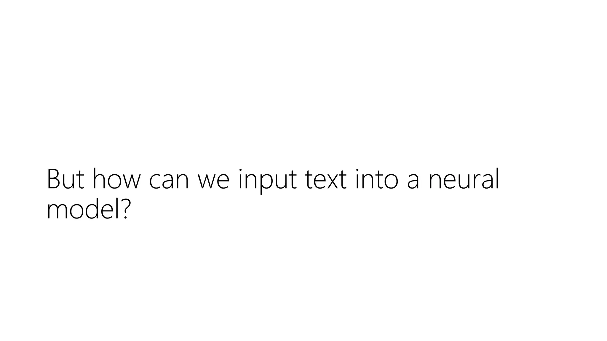 But how can we input text into a neural
model?
 