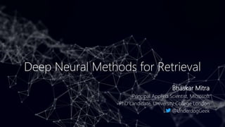 Deep Neural Methods for Retrieval
Bhaskar Mitra
Principal Applied Scientist, Microsoft
PhD candidate, University College London
@UnderdogGeek
 