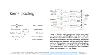 Kernel pooling
Chenyan Xiong, Zhuyun Dai, Jamie Callan, Zhiyuan Liu, and Russell Power. End-to-end neural ad-hoc ranking with kernel pooling. In SIGIR, 2017.
Zhuyun Dai, Chenyan Xiong, Jamie Callan, and Zhiyuan Liu. Convolutional neural networks for soft-matching n-grams in ad-hoc search. In WSDM, 2018.
 