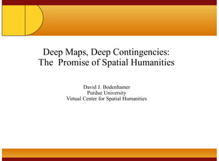 Taipei
2007
Deep Maps, Deep Contingencies:
The Promise of Spatial Humanities
David J. Bodenhamer
Purdue University
Virtual Center for Spatial Humanities
 
