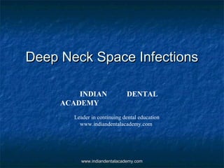Deep Neck Space Infections
INDIAN
ACADEMY

DENTAL

Leader in continuing dental education
www.indiandentalacademy.com

www.indiandentalacademy.com

 