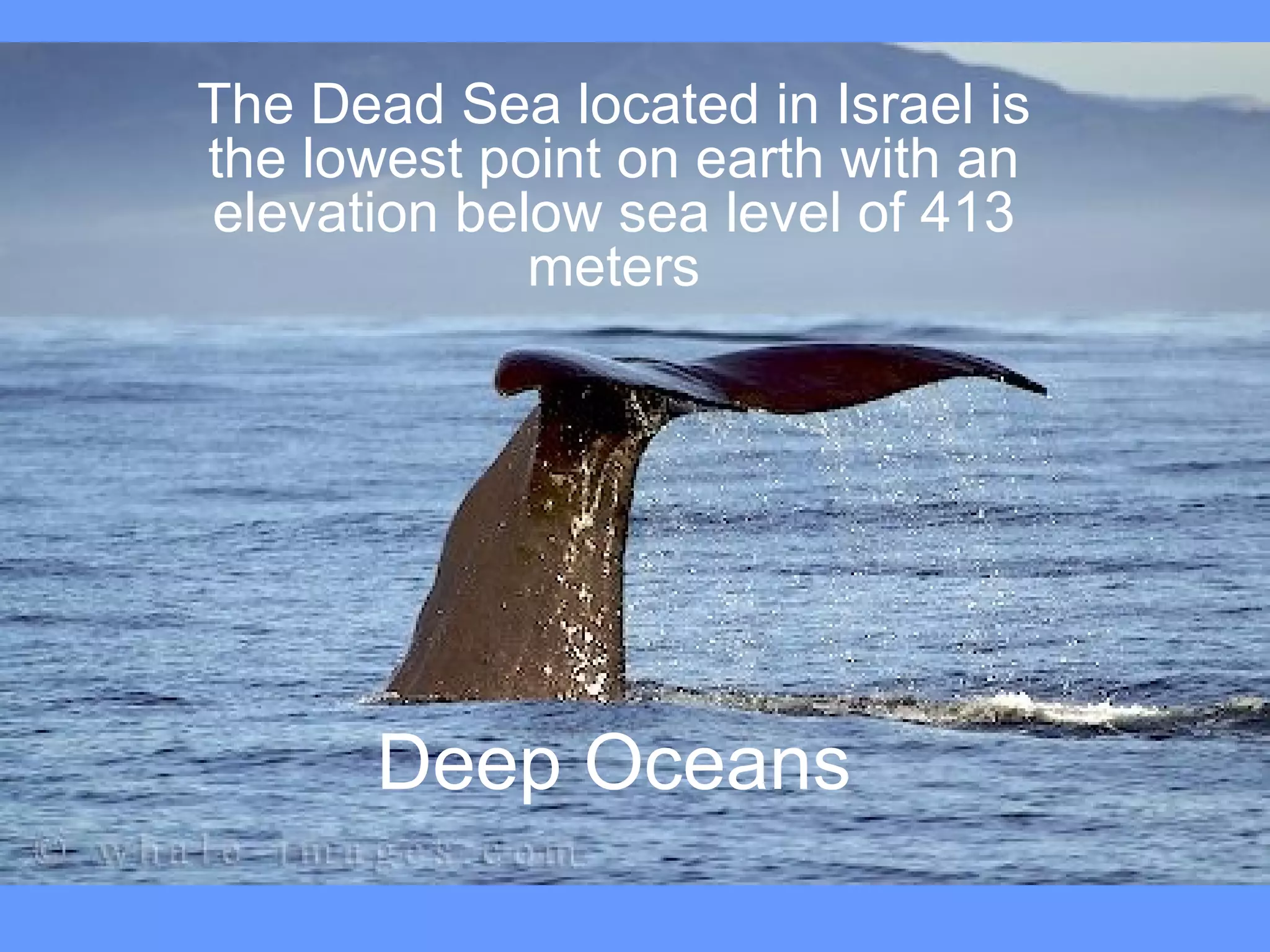 Deep Oceans The Dead Sea located in Israel is the lowest point on earth with an elevation below sea level of 413 meters