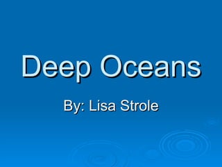 Deep Oceans By: Lisa Strole 