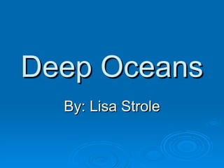 Deep Oceans By: Lisa Strole