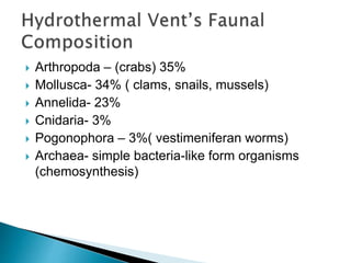  Arthropoda – (crabs) 35%
 Mollusca- 34% ( clams, snails, mussels)
 Annelida- 23%
 Cnidaria- 3%
 Pogonophora – 3%( vestimeniferan worms)
 Archaea- simple bacteria-like form organisms
(chemosynthesis)
 