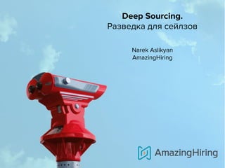 Deep Sourcing.
Разведка для сейлзов


Narek Aslikyan
AmazingHiring
 