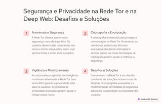 Segurança e Privacidade na Rede Tor e na
Deep Web: Desafios e Soluções
1 Anonimato e Segurança
A Rede Tor oferece anonimato e
segurança, mas não é perfeita. Os
usuários devem estar conscientes dos
riscos e tomar precauções, como usar
senhas fortes e evitar sites suspeitos.
2 Criptografia e Encriptação
A criptografia é essencial para proteger a
comunicação na Rede Tor. No entanto, os
criminosos podem usar técnicas
avançadas para tentar interceptar e
decifrar dados. As novas tecnologias de
criptografia podem ajudar a melhorar a
segurança.
3 Vigilância e Monitoramento
As autoridades e agências de inteligência
monitoram ativamente a Rede Tor. Isso
torna difícil garantir a privacidade total
para os usuários. As medidas de
privacidade avançadas podem ajudar a
mitigar esses riscos.
4 Desafios e Soluções
O anonimato na Rede Tor é um desafio
constante. As soluções incluem o uso de
técnicas de criptografia avançadas e a
implementação de medidas de segurança
adicionais para proteger a privacidade dos
usuários.
 