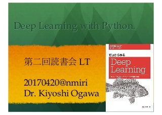 Deep Learning with Python.
第二回読書会 LT
20170420@nmiri
Dr. Kiyoshi Ogawa
 