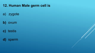 12. Human Male germ cell is
a) zygote
b) ovum
c) testis
d) sperm
 