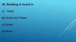 20. Budding is found in
a) Yeast
b) Hydra and Yeast
c) Hydra
d) None
 