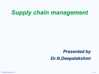 © 2006 Prentice Hall, Inc. 11 – 1
Supply chain management
Presented by
Dr.N.Deepalakshmi
 