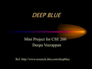 Mini Project for CSE 260
Deepa Veerappan
DEEP BLUE
Ref. http://www.research.ibm.com/deepblue
 