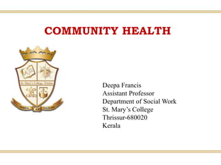 COMMUNITY HEALTH
Deepa Francis
Assistant Professor
Department of Social Work
St. Mary’s College
Thrissur-680020
Kerala
 