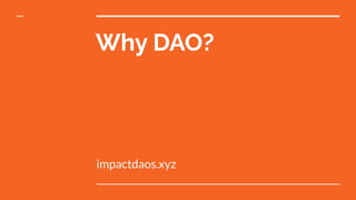 Why DAO?
impactdaos.xyz
 