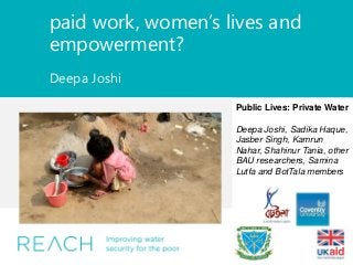paid work, women’s lives and
empowerment?
Deepa Joshi
Public Lives: Private Water
Deepa Joshi, Sadika Haque,
Jasber Singh,...