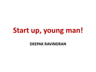 Start up, young man!
    DEEPAK RAVINDRAN
 