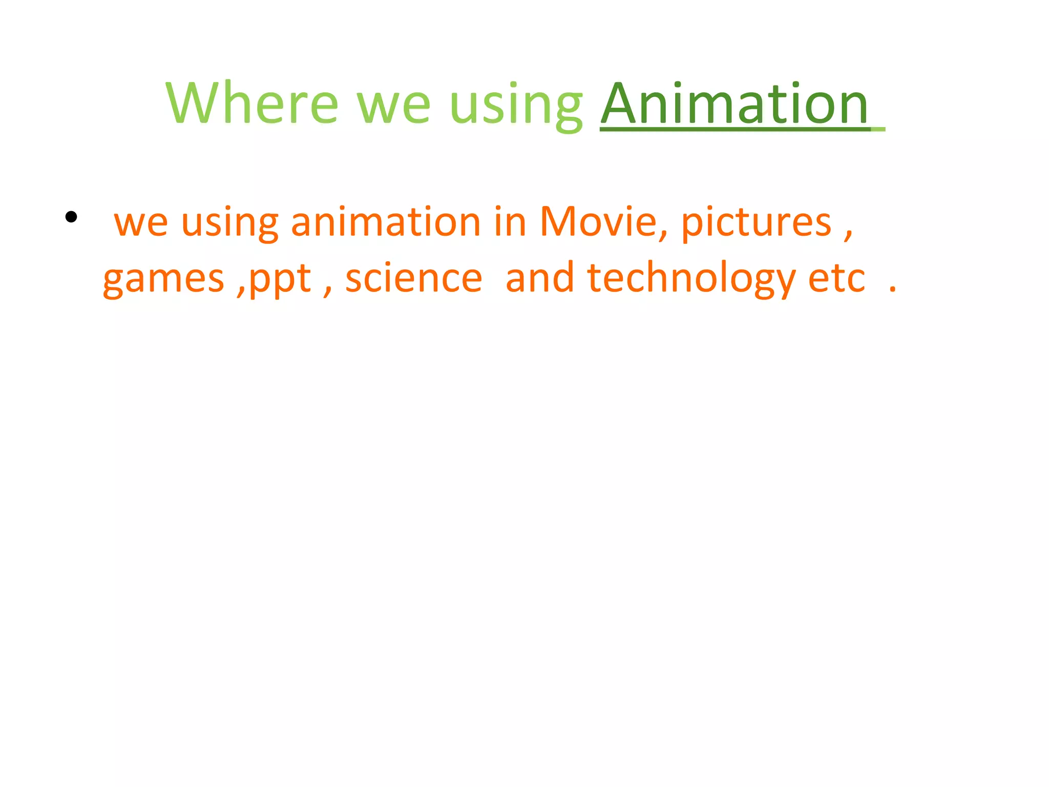 Where we using Animation
• we using animation in Movie, pictures ,
  games ,ppt , science and technology etc .
 