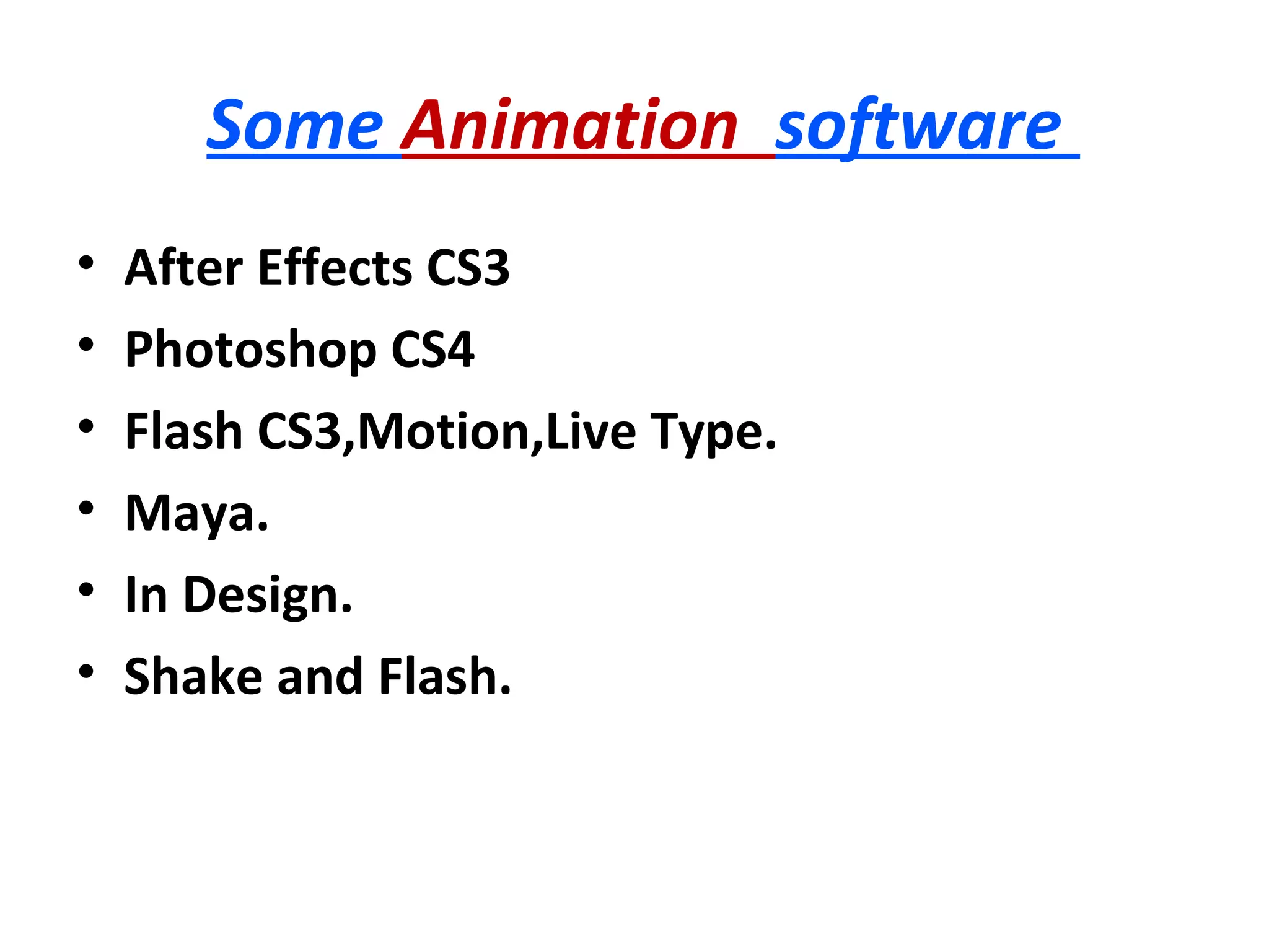 Some Animation software
•   After Effects CS3
•   Photoshop CS4
•   Flash CS3,Motion,Live Type.
•   Maya.
•   In Design.
•   Shake and Flash.
 