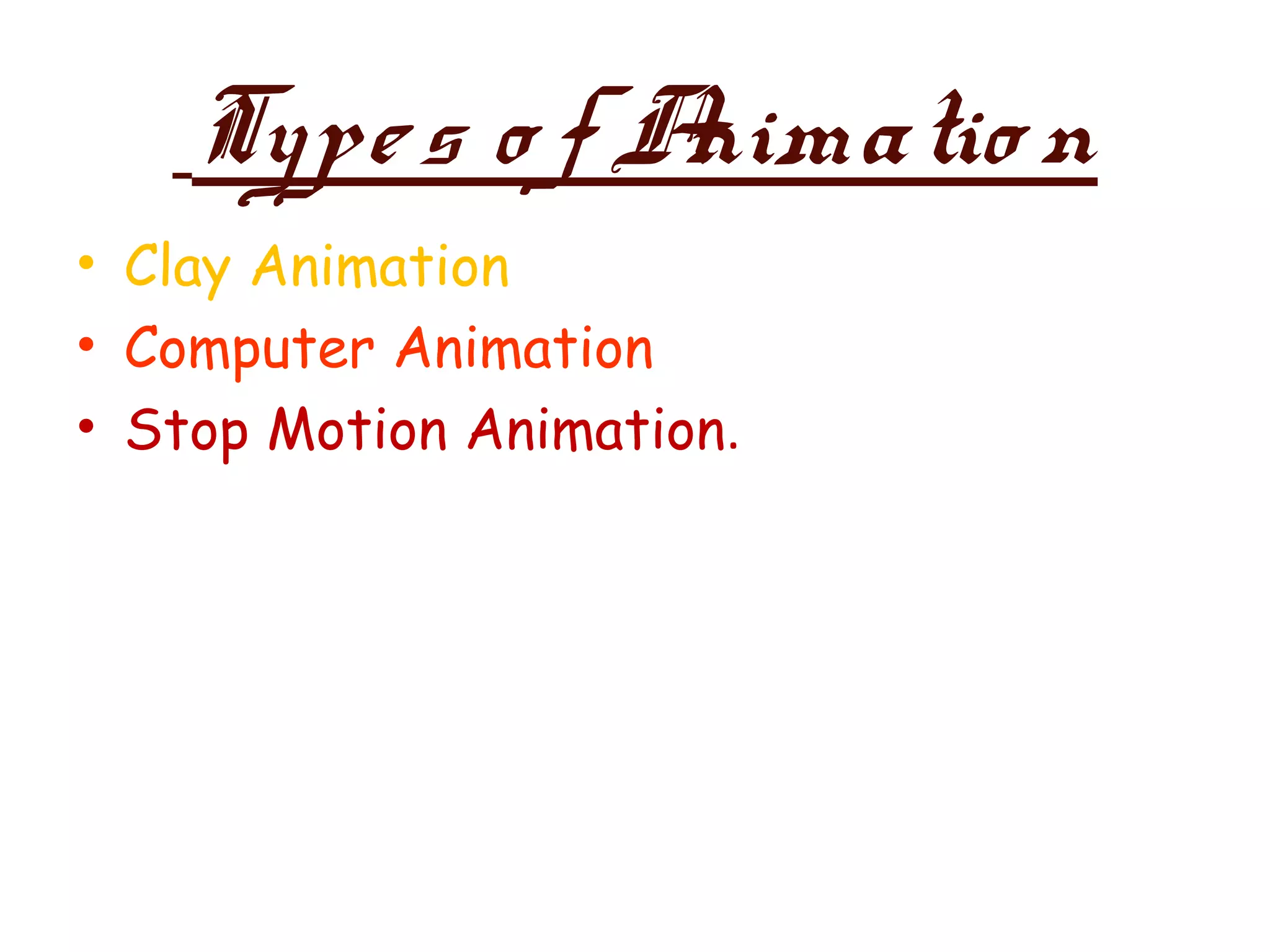 Type s o f Animatio n
• Clay Animation
• Computer Animation
• Stop Motion Animation.
 