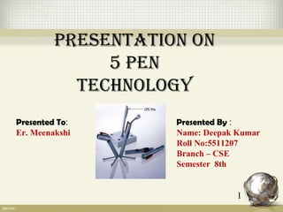 Presentation on
5 Pen
technology
Presented To: Presented By :
Er. Meenakshi Name: Deepak Kumar
Roll No:5511207
Branch – CSE
Semester 8th
1
 