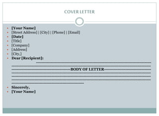 COVERLETTER
 [Your Name]
 [Street Address] | [City] | [Phone] | [Email]
 [Date]
 [Title]
 [Company]
 [Address]
 [City,]
 Dear [Recipient]:
--------------------------------------------------------------------------------------
--------------------------------------------------------------------------------------------------------
--------------------------------------------BODY OF LETTER-----------------------------------
--------------------------------------------------------------------------------------------------------
--------------------------------------------------------------------------------------------------------
--------------------------------------------------------------------------------------------------------
------------------------------------------------------
 Sincerely,
 [Your Name]
 